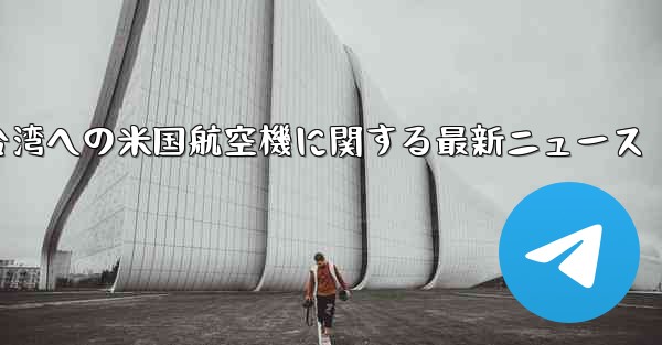 台湾への米国航空機に関する最新ニュース