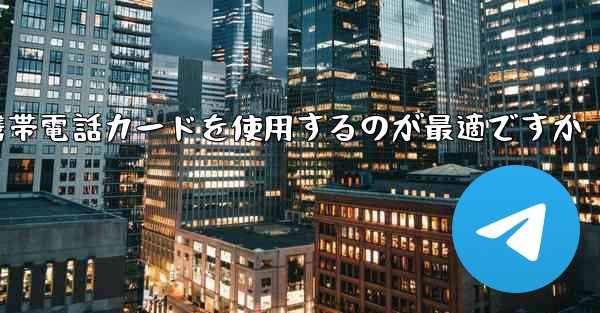 紙飛行機テレゲラムを登録するにはどこの国の携帯電話カードを使用するのが最適ですか
