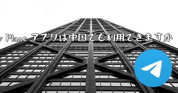 Paper Plane アプリは中国でも利用できますか