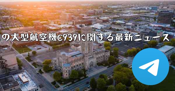 中国の大型航空機C939に関する最新ニュース