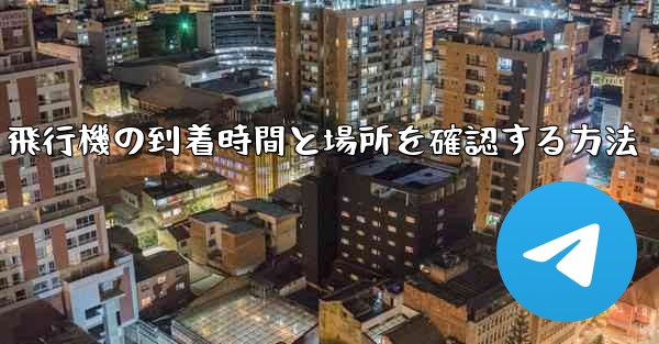飛行機の到着時間と場所を確認する方法