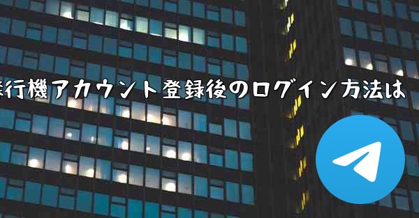 飛行機アカウント登録後のログイン方法は