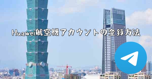 Huawei航空機アカウントの登録方法