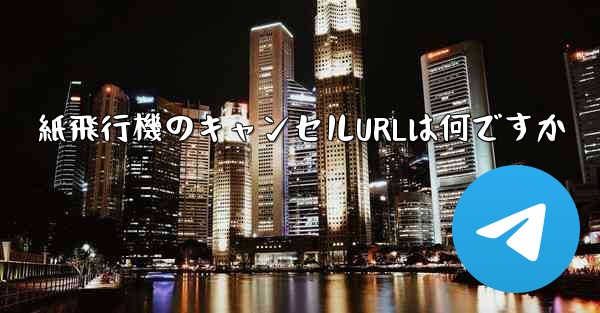 紙飛行機のキャンセルURLは何ですか