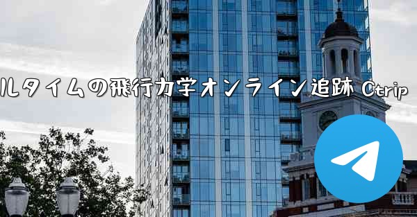 リアルタイムの飛行力学オンライン追跡 Ctrip