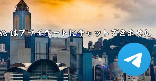 Telegram 86 はプライベートにチャットできません