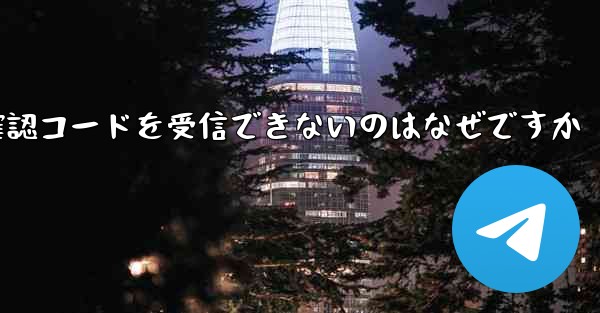 中国の Telegram から確認コードを受信できないのはなぜですか