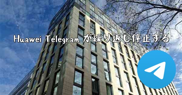 Huawei Telegram が繰り返し停止する