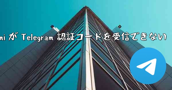 Xiaomi が Telegram 認証コードを受信できない