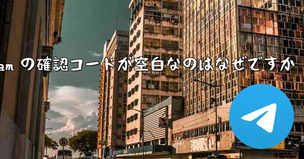 Telegram の確認コードが空白なのはなぜですか