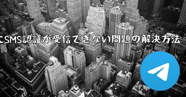 Telegramログイン時にSMS認証が受信できない問題の解決方法