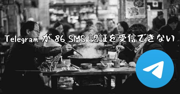 Telegram が 86 SMS 認証を受信できない