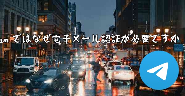 Telegram ではなぜ電子メール認証が必要ですか