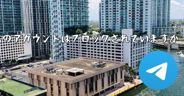 Telegram で確認コードを受信できない場合私のアカウントはブロックされていますか