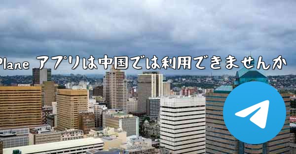 Paper Plane アプリは中国では利用できませんか