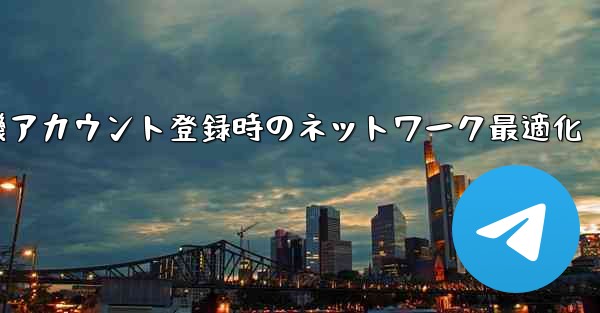 紙飛行機アカウント登録時のネットワーク最適化
