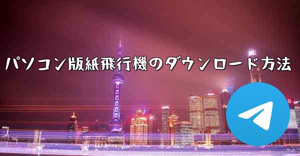 パソコン版紙飛行機のダウンロード方法