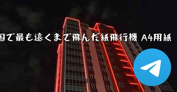 中国で最も遠くまで飛んだ紙飛行機 A4用紙