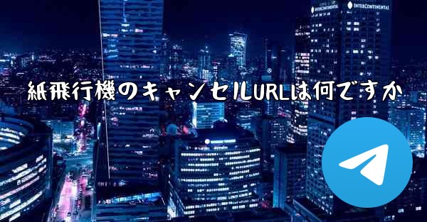 紙飛行機のキャンセルURLは何ですか