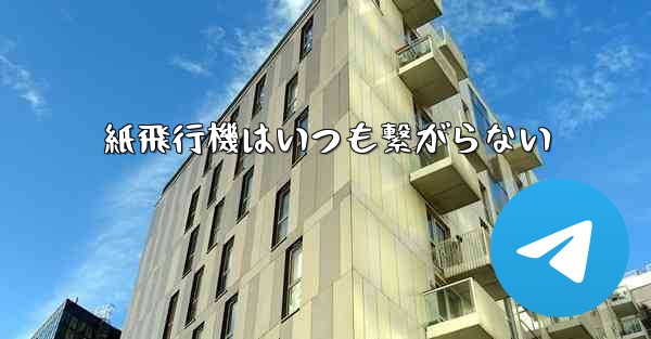 紙飛行機はいつも繋がらない