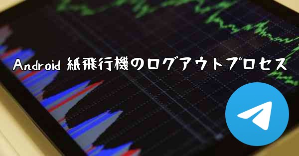 Android 紙飛行機のログアウトプロセス