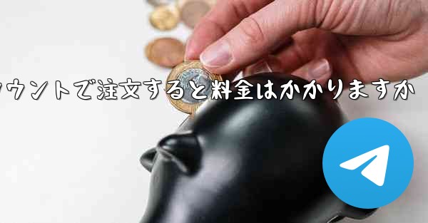 Paper Plane のテレゲラム アカウントで注文すると料金はかかりますか