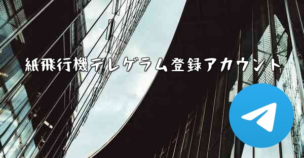 紙飛行機テレゲラム登録アカウント