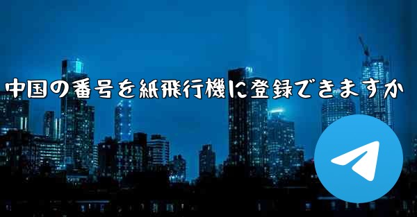 中国の番号を紙飛行機に登録できますか