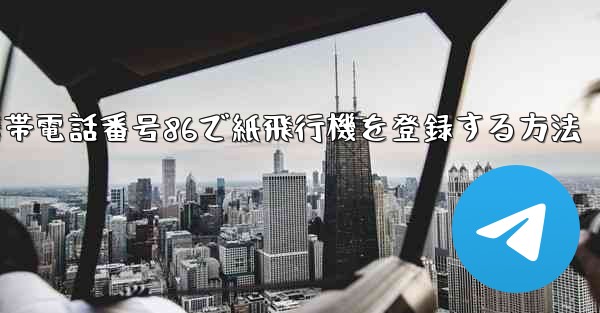 携帯電話番号86で紙飛行機を登録する方法