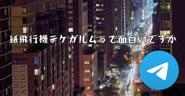 紙飛行機テケガルムって面白いですか