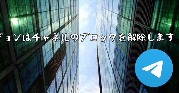 Telegraph Web バージョンはチャネルのブロックを解除します