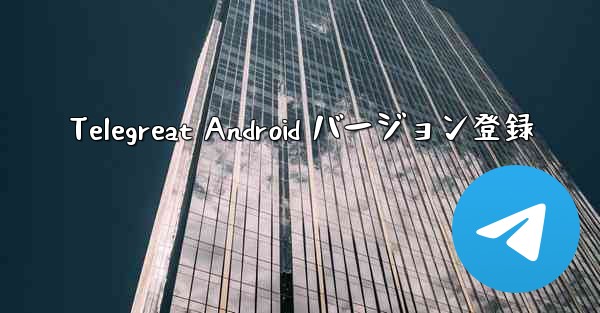Telegreat Android バージョン登録