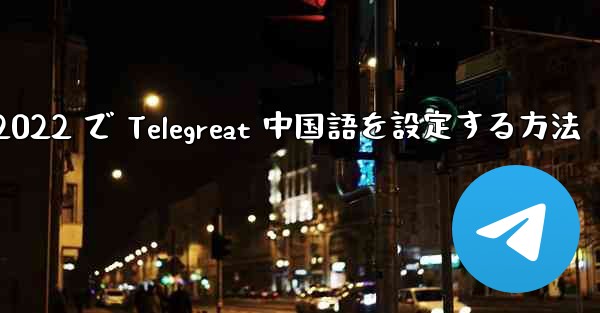 iPhone 2022 で Telegreat 中国語を設定する方法