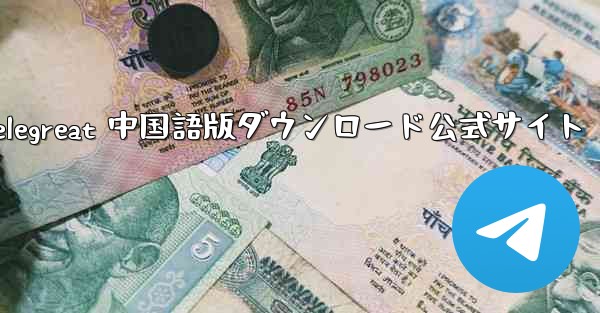 Telegreat 中国語版ダウンロード公式サイト