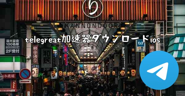 telegreat加速器ダウンロードios