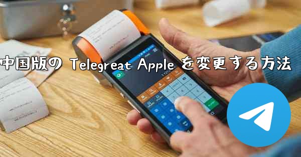 中国版の Telegreat Apple を変更する方法