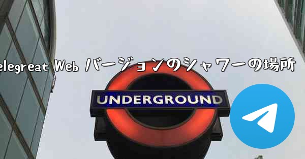 Telegreat Web バージョンのシャワーの場所