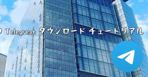 Android フォンの Telegreat ダウンロード チュートリアル