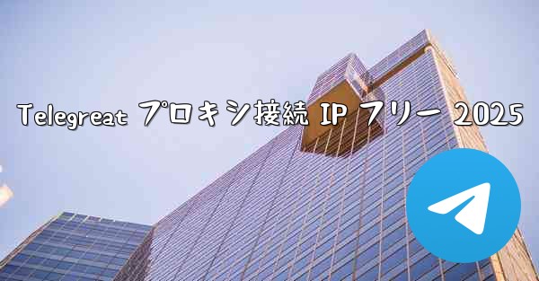 Telegreat プロキシ接続 IP フリー 2025
