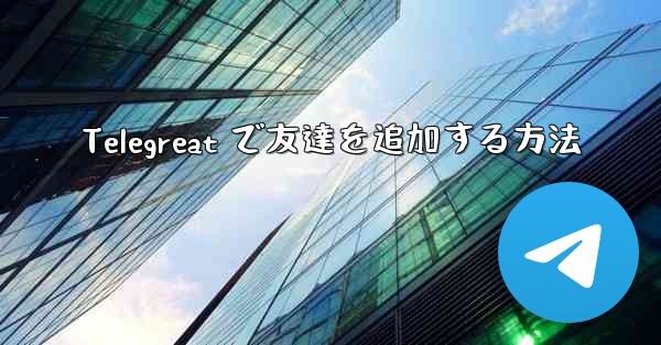 Telegreat で友達を追加する方法