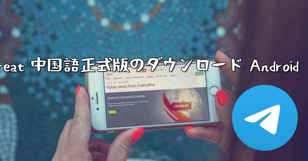 Telegreat 中国語正式版のダウンロード Android