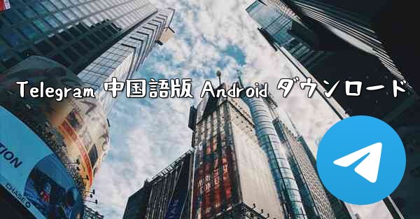 Telegram 中国語版 Android ダウンロード