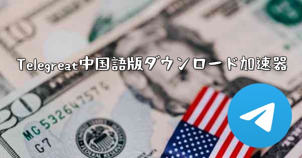 Telegreat中国語版ダウンロード加速器