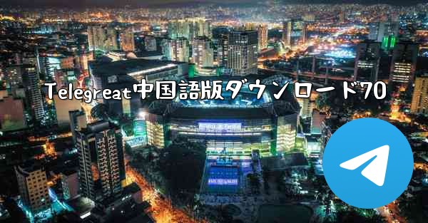 Telegreat中国語版ダウンロード70