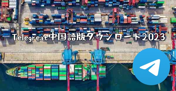 Telegreat中国語版ダウンロード2023