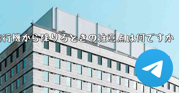 紙飛行機から降りるときの注意点は何ですか