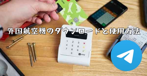 外国航空機のダウンロードと使用方法