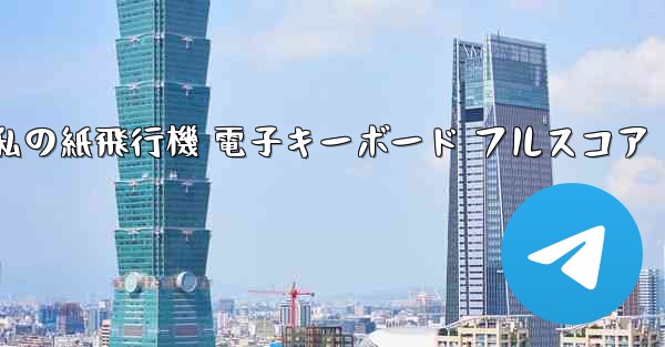 私の紙飛行機 電子キーボード フルスコア