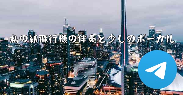 私の紙飛行機の伴奏と少しのボーカル