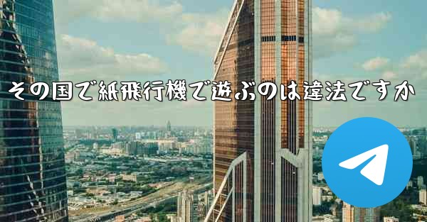 その国で紙飛行機で遊ぶのは違法ですか